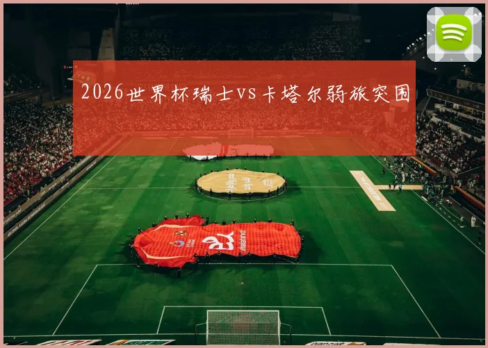 2026世界杯瑞士vs卡塔尔弱旅突围