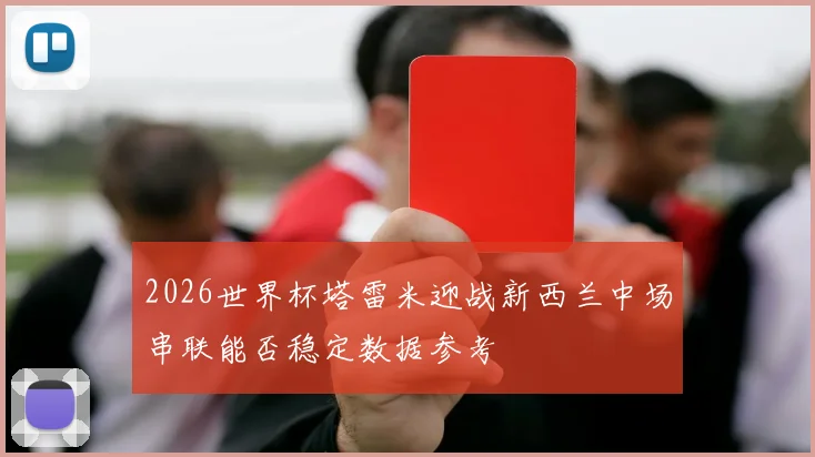2026世界杯塔雷米迎战新西兰中场串联能否稳定数据参考