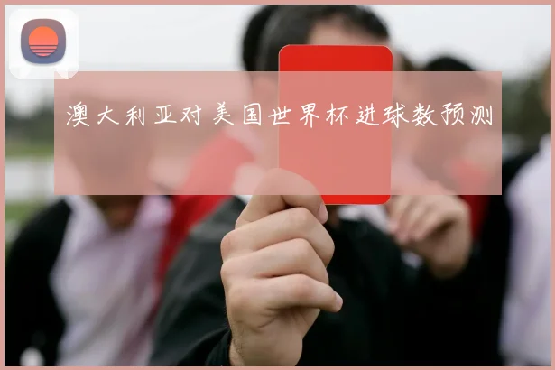 澳大利亚对美国世界杯进球数预测