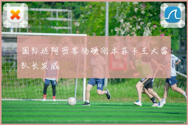 国际迈阿密客场硬刚本菲卡王大雷队长发威