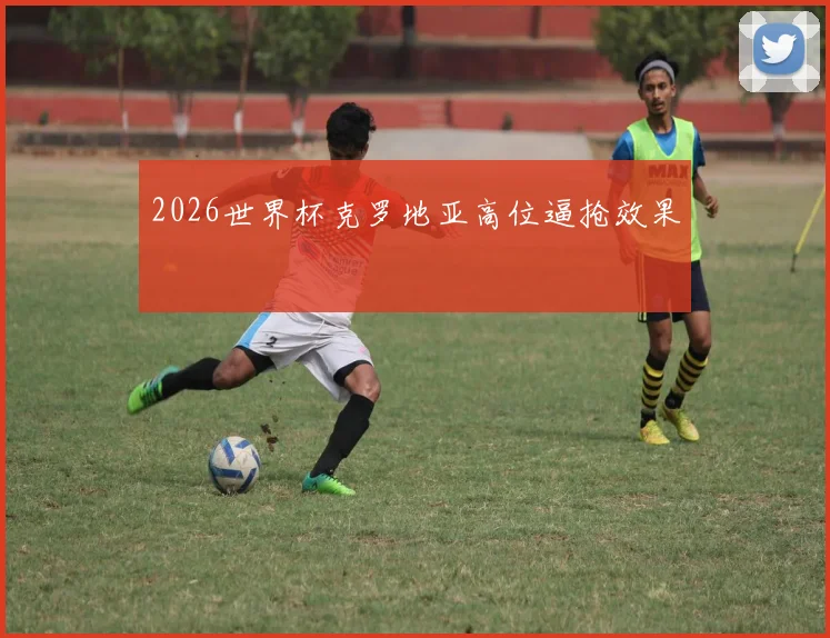 2026世界杯克罗地亚高位逼抢效果