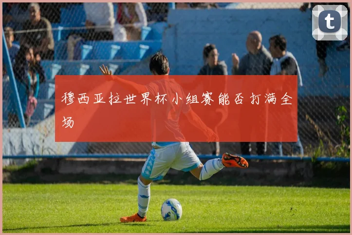 穆西亚拉世界杯小组赛能否打满全场