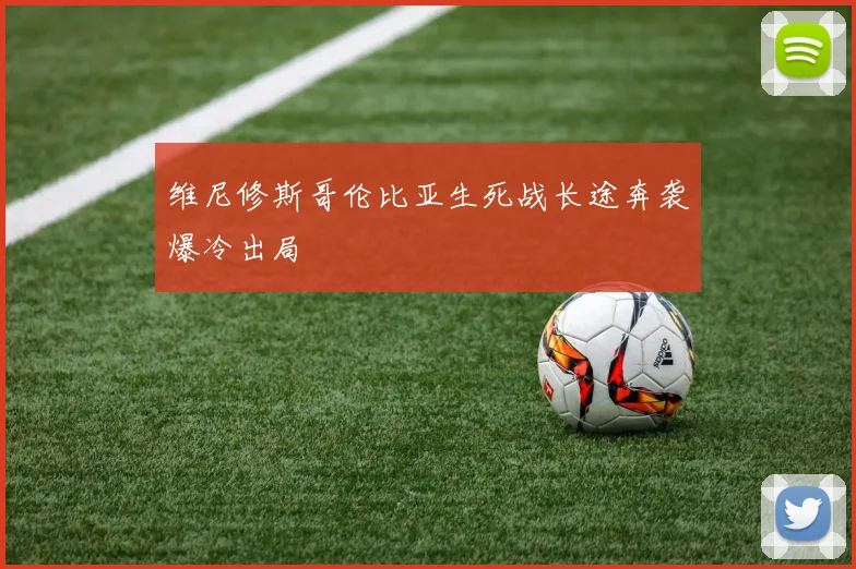 维尼修斯哥伦比亚生死战长途奔袭爆冷出局