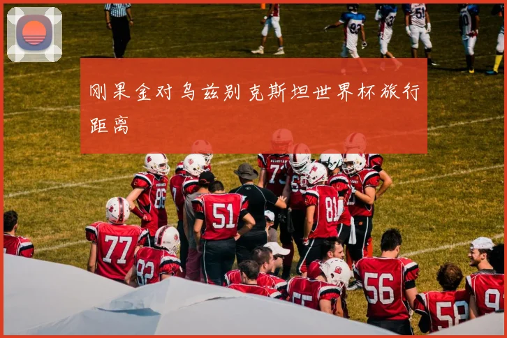 刚果金对乌兹别克斯坦世界杯旅行距离