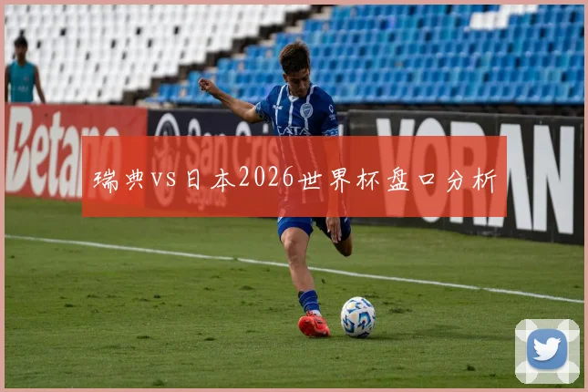 瑞典vs日本2026世界杯盘口分析