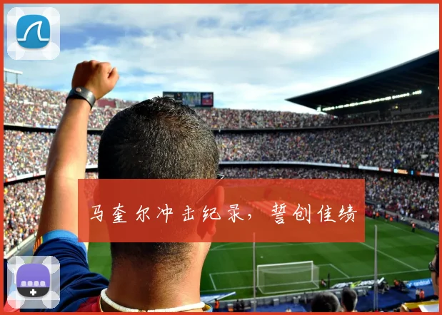 马奎尔冲击纪录，誓创佳绩