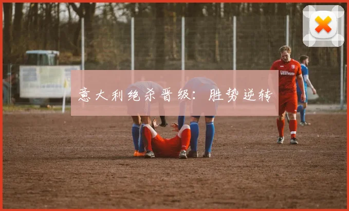 意大利绝杀晋级：胜势逆转