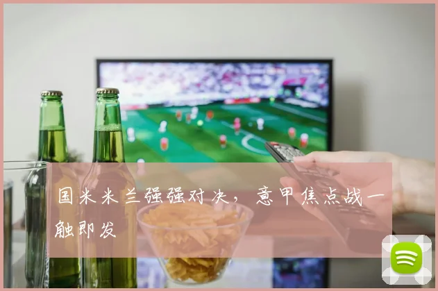 国米米兰强强对决，意甲焦点战一触即发