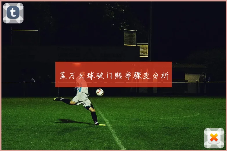 莱万头球破门赔率骤变分析