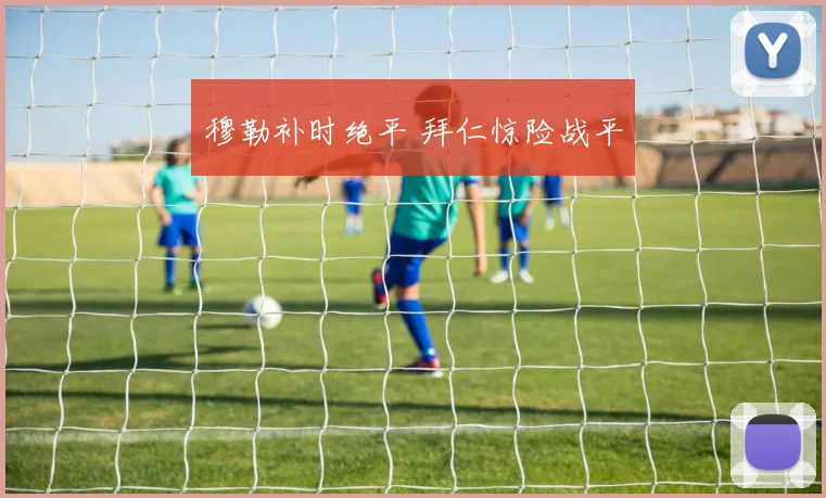 穆勒补时绝平 拜仁惊险战平