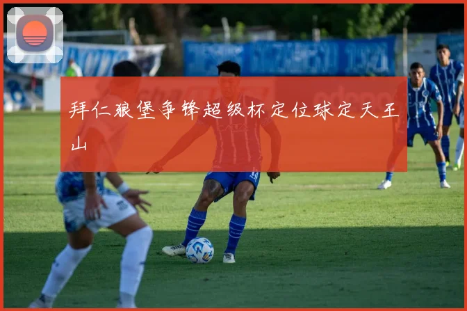 拜仁狼堡争锋超级杯定位球定天王山