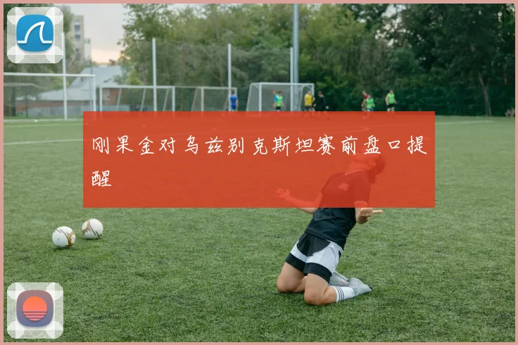 刚果金对乌兹别克斯坦赛前盘口提醒