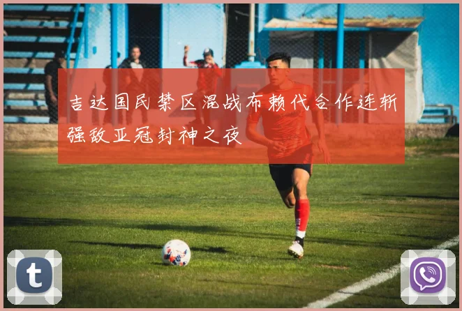 吉达国民禁区混战布赖代合作连斩强敌亚冠封神之夜
