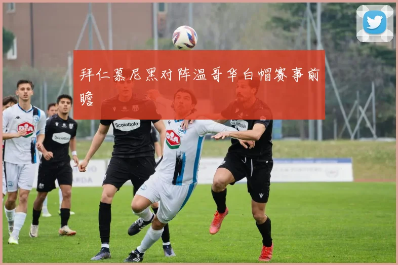 拜仁慕尼黑对阵温哥华白帽赛事前瞻