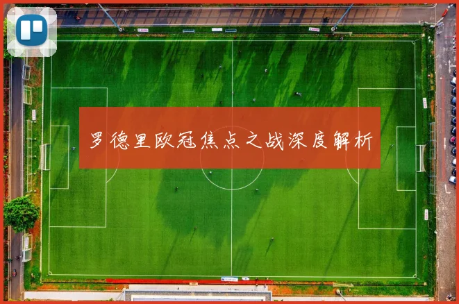 罗德里欧冠焦点之战深度解析