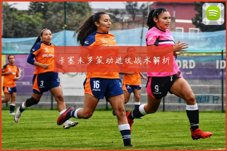 卡塞米罗策动进攻战术解析