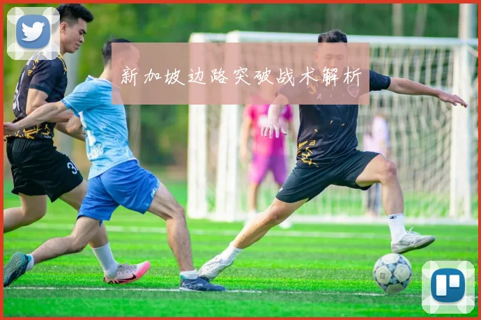 新加坡边路突破战术解析
