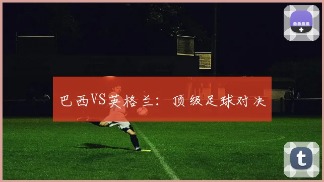 巴西VS英格兰：顶级足球对决