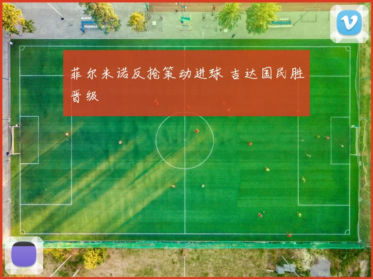 菲尔米诺反抢策动进球 吉达国民胜晋级