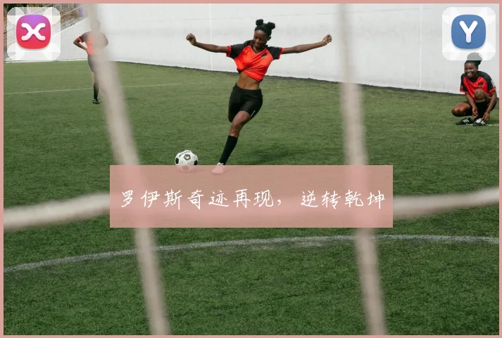 罗伊斯奇迹再现，逆转乾坤