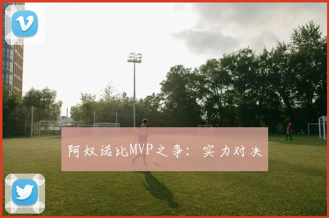 阿奴诺比MVP之争：实力对决