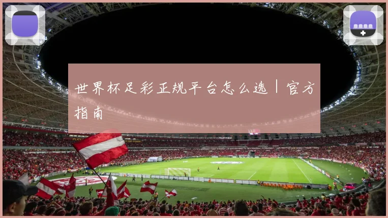 世界杯足彩正规平台怎么选｜官方指南