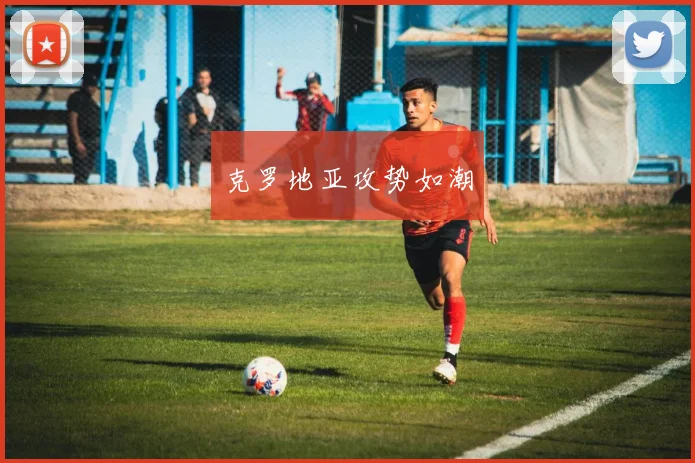 克罗地亚攻势如潮