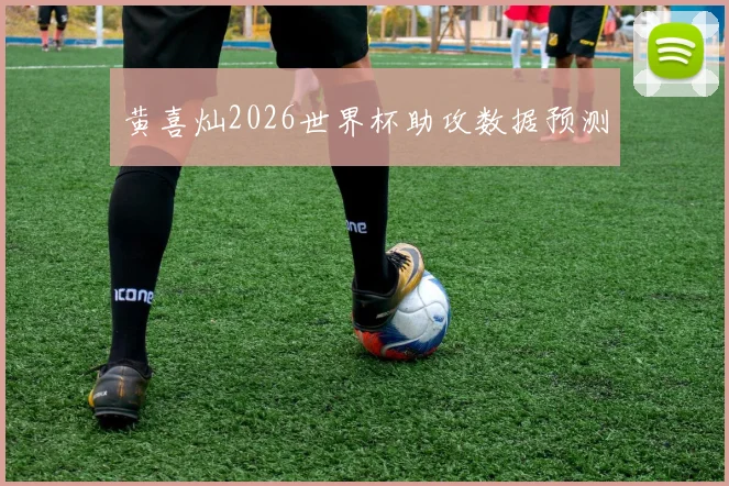 黄喜灿2026世界杯助攻数据预测