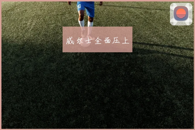 威尔士全面压上