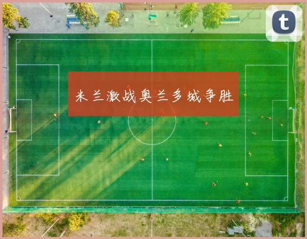 米兰激战奥兰多城争胜