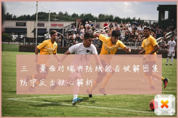三笘薰面对瑞典防线能否破解密集防守反击核心解析
