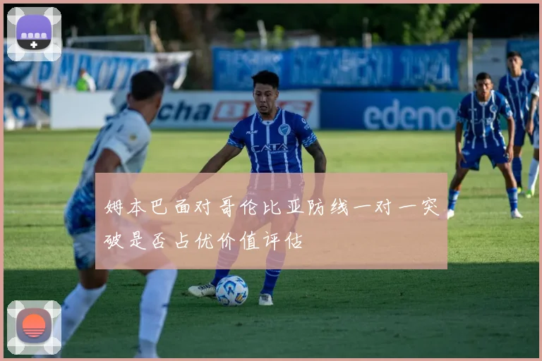姆本巴面对哥伦比亚防线一对一突破是否占优价值评估