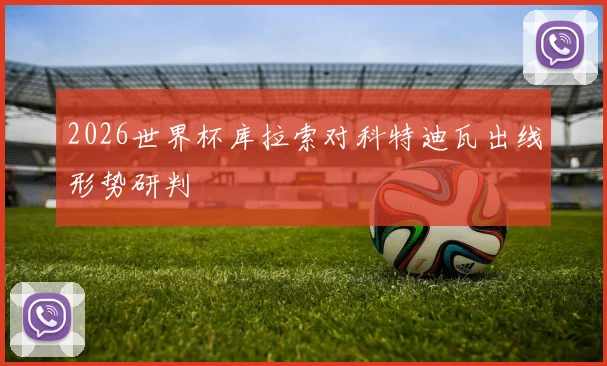 2026世界杯库拉索对科特迪瓦出线形势研判