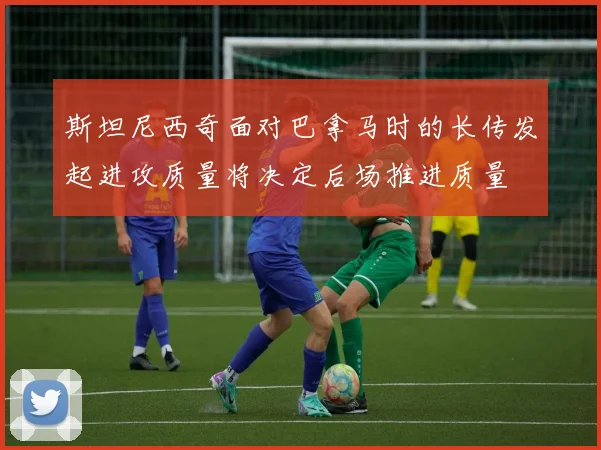 斯坦尼西奇面对巴拿马时的长传发起进攻质量将决定后场推进质量