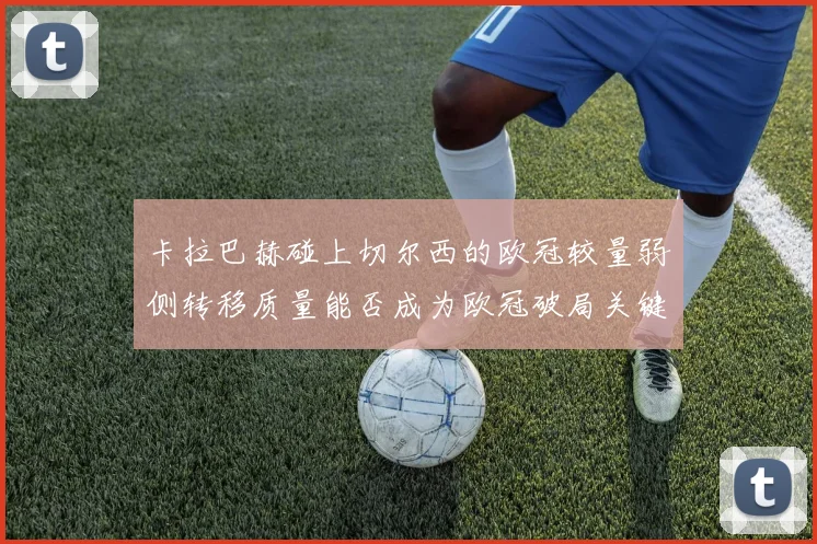 卡拉巴赫碰上切尔西的欧冠较量弱侧转移质量能否成为欧冠破局关键
