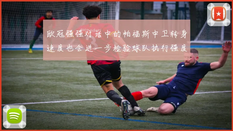 欧冠强强对话中的帕福斯中卫转身速度也会进一步检验球队执行强度
