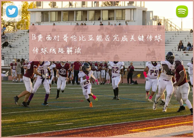 B费面对哥伦比亚能否完成关键传球传球线路解读