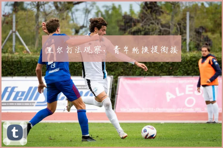 里尔打法观察，青年轮换提衔接