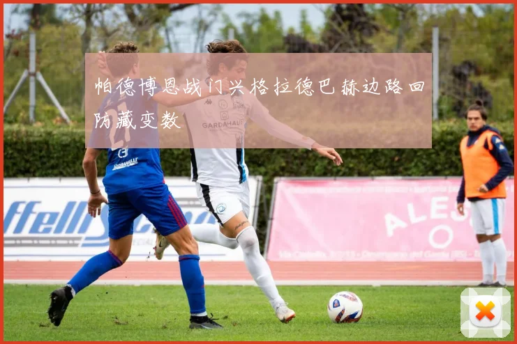 帕德博恩战门兴格拉德巴赫边路回防藏变数