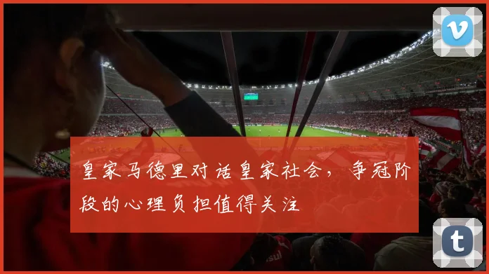皇家马德里对话皇家社会，争冠阶段的心理负担值得关注
