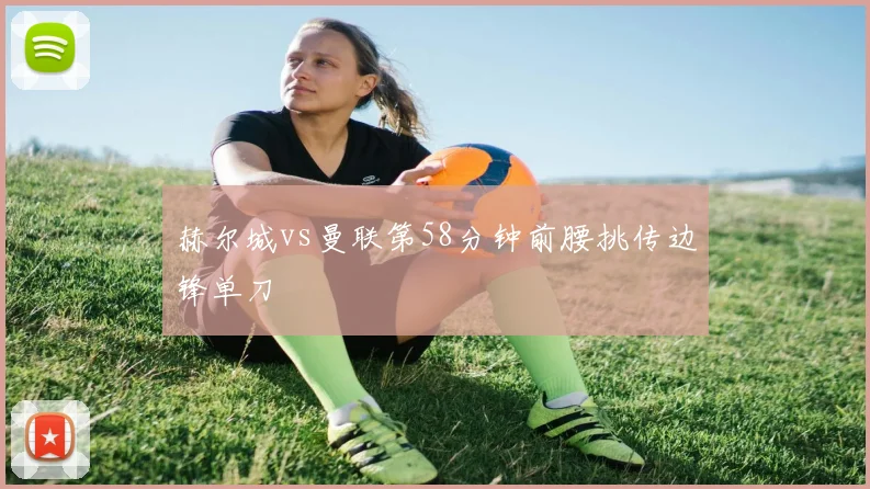 赫尔城vs曼联第58分钟前腰挑传边锋单刀