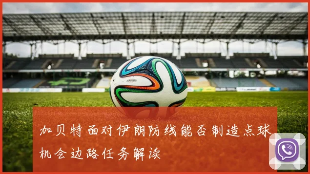 加贝特面对伊朗防线能否制造点球机会边路任务解读