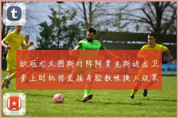 欧冠尤文图斯对阵阿贾克斯边后卫套上时机将直接考验教练换人效果
