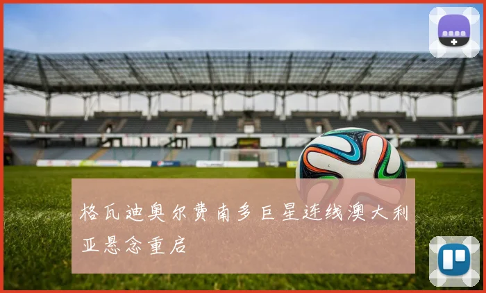 格瓦迪奥尔费南多巨星连线澳大利亚悬念重启