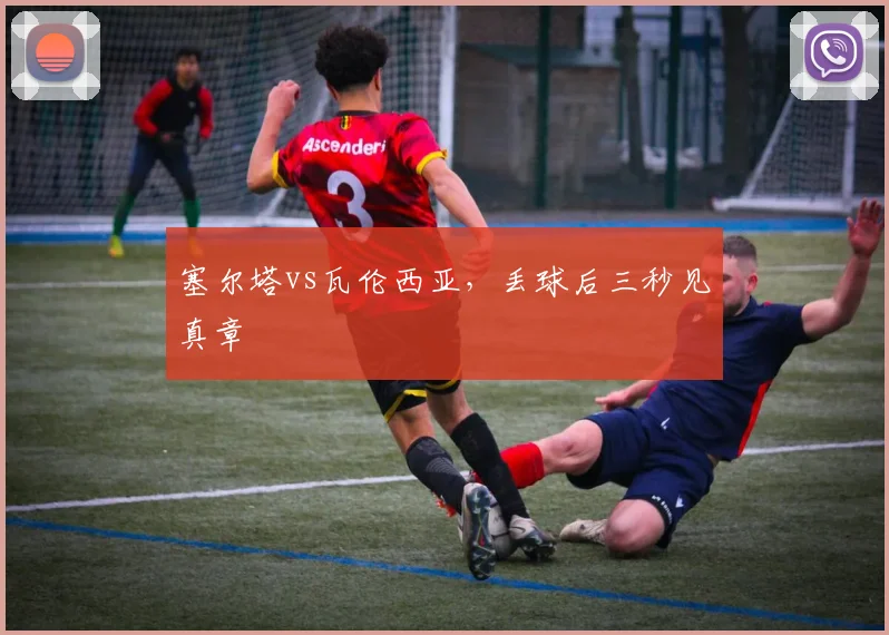塞尔塔vs瓦伦西亚，丢球后三秒见真章