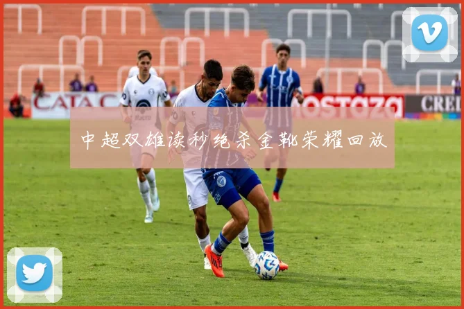 中超双雄读秒绝杀金靴荣耀回放
