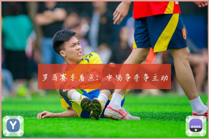 罗马赛季看点：中场争夺争主动