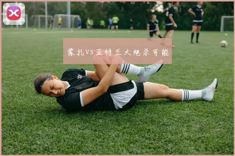 蒙扎vs亚特兰大绝杀可能