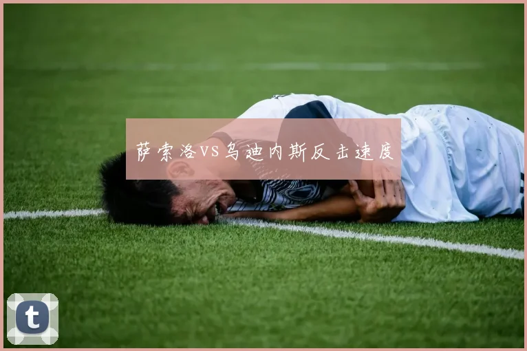 萨索洛vs乌迪内斯反击速度