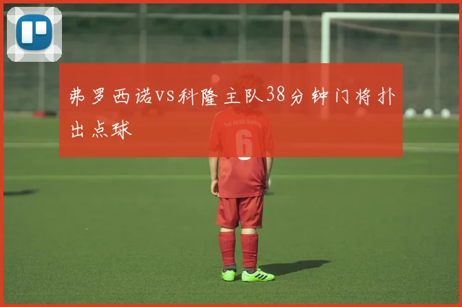 弗罗西诺vs科隆主队38分钟门将扑出点球